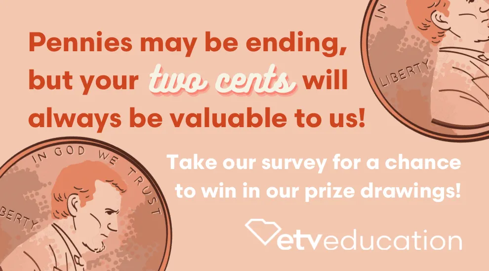 graphic showing two pennies, ETV Education logo and words "Pennies may be ending but your two cents will always be valuable to us!"  and "Take our survey..."