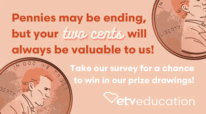 graphic showing two pennies, ETV Education logo and words "Pennies may be ending but your two cents will always be valuable to us!"  and "Take our survey..."